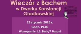 Plakat na fioletowym tle. Napis poniżej:
Wieczór z Bachem
w Dworku Konstancji Gładkowskiej
23 stycznia 2026 r.
Godz. 19.00
W programie: J.S. Bach/F. Busoni
