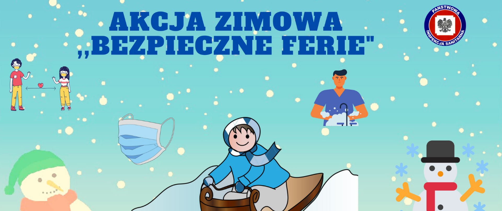 Na jasnoniebieskim tle z padającym śniegiem napis: akcja zimowa "Bezpieczne Ferie". W prawym górnym roku logo Państwowej Inspekcji Sanitarnej. Zamieszczone są animowane rysunki: od lewej strony dwie osoby zachowujących odległość, bałwan w zielonej czapce i czerwonym szaliku, maseczka, na środku dziecko w niebieskim ubraniu zjeżdżające na sankach, mężczyzna w niebieskiej koszulce myjący ręce, z lewej strony - bałwan w czarnym kapeluszu i czerwonym szaliku. 