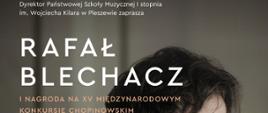 Grafika przedstawia zaproszenie na koncert. Ciemno-szare tło. Od góry opis "Dyrektor Państwowej Szkoły Muzycznej I stopnia im. Wojciecha Kilara w Pleszewie zaprasza. Rafał Blechacz. I Nagroda na XV MiędzynarodowymKonkursie Chopinowskim.