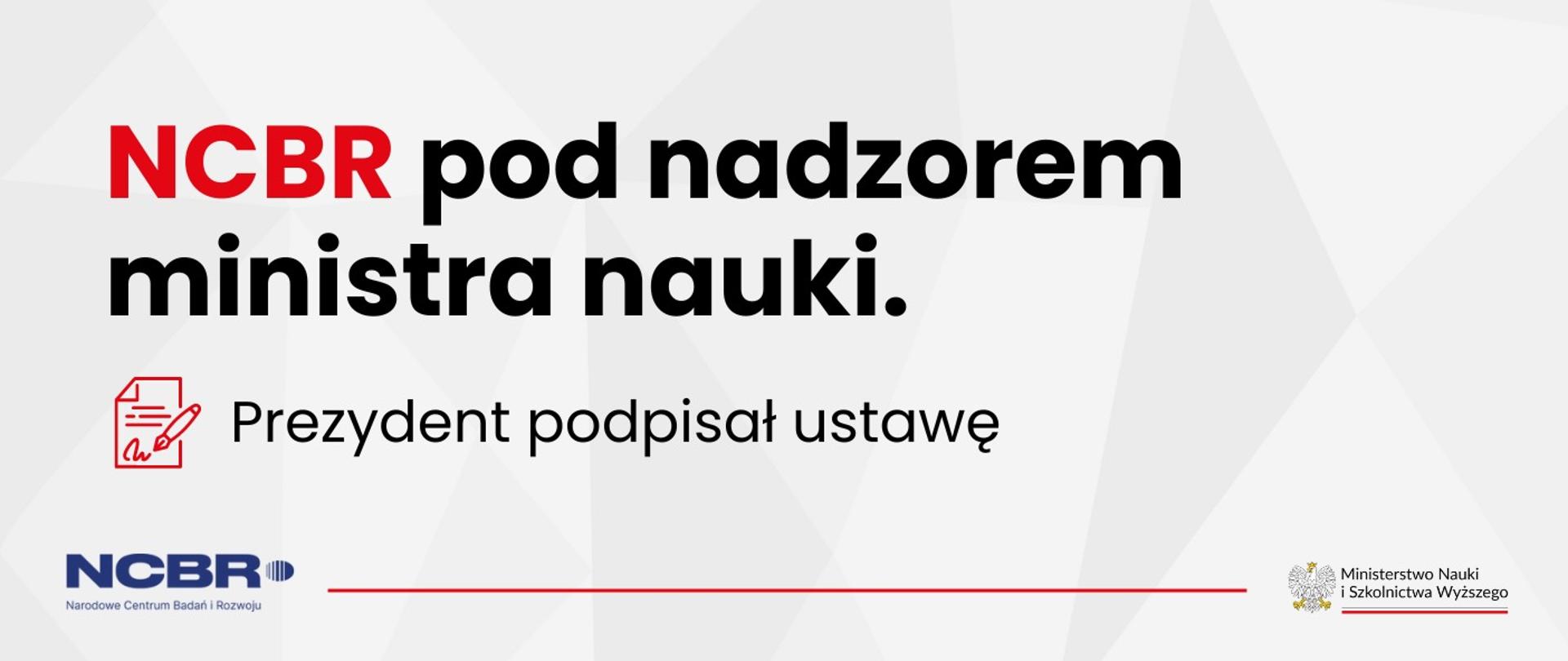 Napis NCBR pod nadzorem ministra nauki. Prezydent podpisał ustawę. Do tego ikonka kartki i długopisu oraz logotypy NCBR i Ministerstwa Nauki i Szkolnictwa Wyższego 
