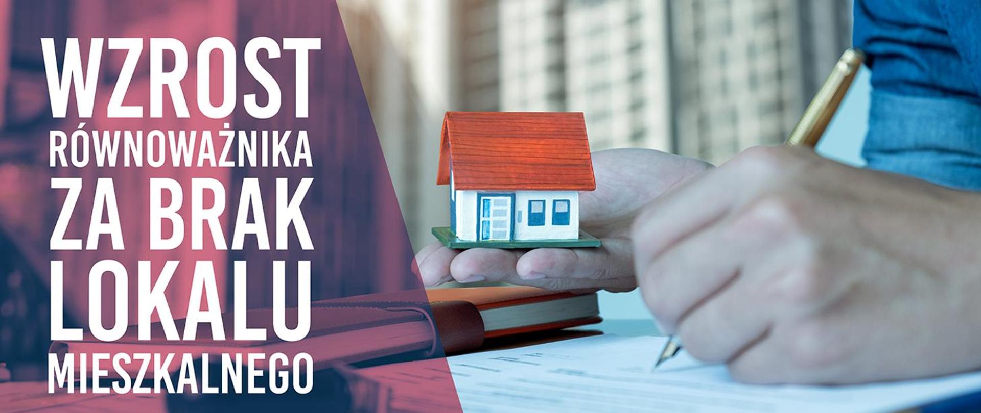 Po prawej stronie dłonie mężczyzny. W lewej ręce trzyma pióro na kartce papieru w drugiej trzyma mały domek biało niebieski z czerwonym dachem. Po lewej stronie na fioletowym tle napis: wzrost równoważnika za brak lokalu mieszkalnego