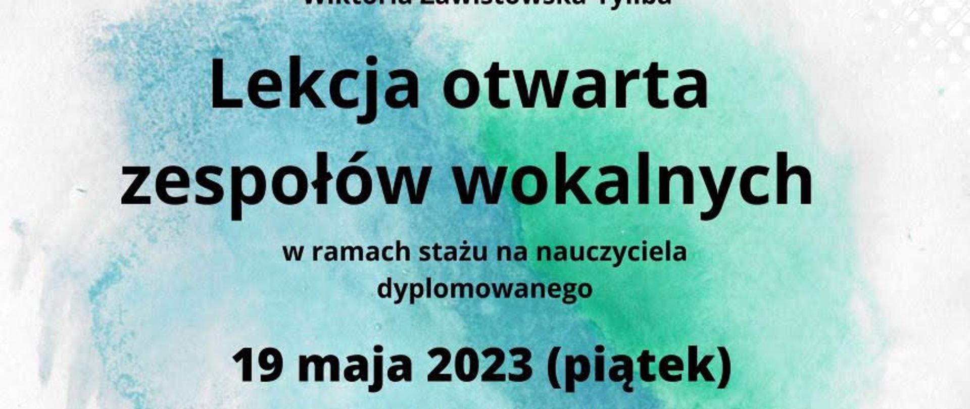 Na białym tle malarskie plamy w kolorach zielono-niebieskich. Na tym napis "Lekcja zespołów wokalnych w ramach stażu na nauczyciela dyplomowanego" oraz data 19.05.2023, g. 12:00