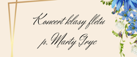 Plakat koncertu klasy fletu Marty Gryc. Napisany czarną czcionką na kremowym tle. Po bokach grafika przedstawiająca kwitnące kwiaty. 