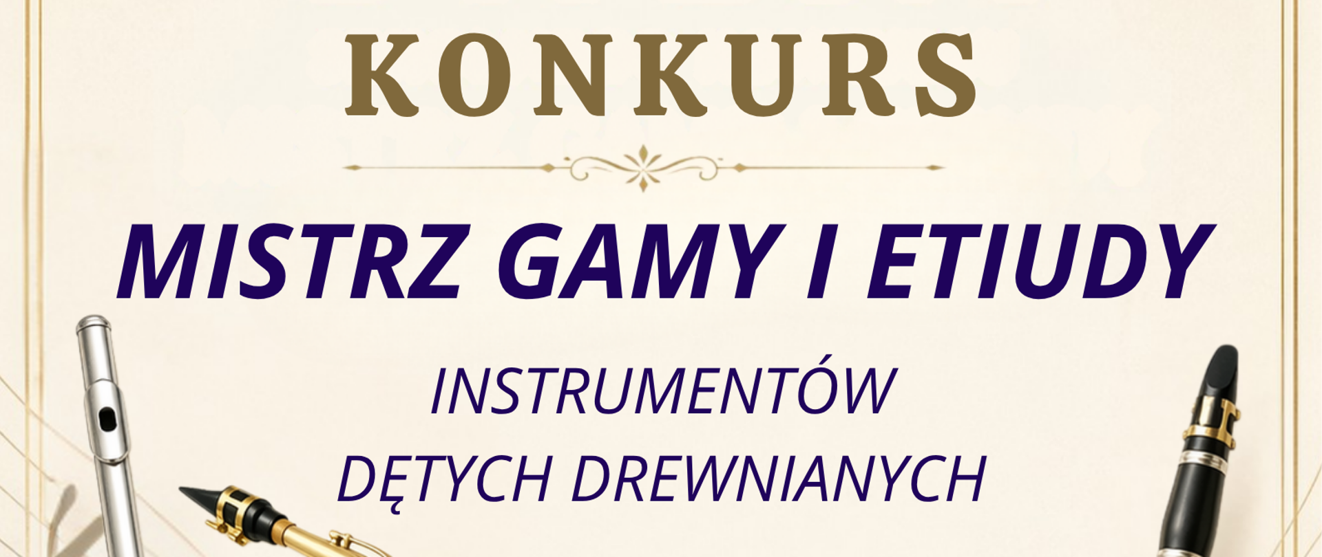 Plakat informujący o szkolnym konkursie muzycznym. U góry napis „Szkolny Konkurs”, poniżej tytuł „Mistrz gamy i etiudy instrumentów dętych drewnianych”. Podano datę 19.05.2026 r. (wtorek), godzinę 14:00 oraz miejsce: sala koncertowa. Po bokach widoczne są instrumenty: flet, saksofon i klarnet, a tło ma dekoracyjny, elegancki charakter z nutami i złotymi zdobieniami. W lewym górnym rogu znajduje się nazwa szkoły muzycznej w Kościerzynie.
