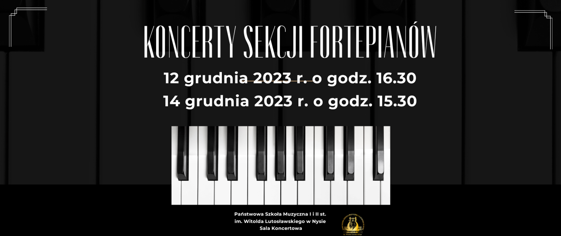 Plakat na czarnym tle po środku błyszcząca klawiatura w poprzek od góry starą przedwojenną czcionką koncerty sekcji fortepianów 12 grudnia 2023 o godzinie 16:30 14 grudnia 2023 o godzinie 15:30 pod klawiaturą biały napis państwowa szkoła muzyczna pierwszego i drugiego stopnia im Witolda Lutosławskiego w Nysie sala koncertowa obok złote okrągłe logo szkoły muzycznej w Nysie według ustalonego znaku.
