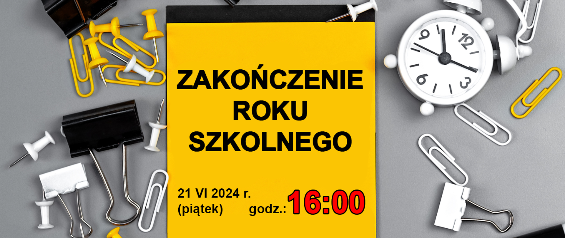 Baner przedstawia rozrzucone artykuły biurowe – pinezki, klipsy, spinacze – żółte i białe. Z prawej strony także biały zegar. Wszystko na jasnym, szarym tle. Na środku banneru żółty notes z informacją „Zakończenie roku szkolnego 21 VI 2024 r. (piątek) godz. 16:00”.