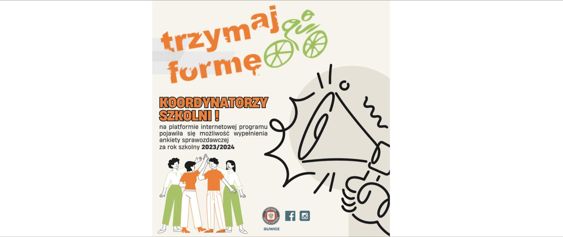 Na białym tle logo programu Trzymaj Formę. Poniżej napis: KOORDYNATORZY SZKOLNI! platformie internetowej programu
pojawiła się możliwość wypełnienia ankiety sprawozdawczej za rok szkolny 2023/2024 r. Pod nim grupka młodzieży przybijająca "piątkę".

