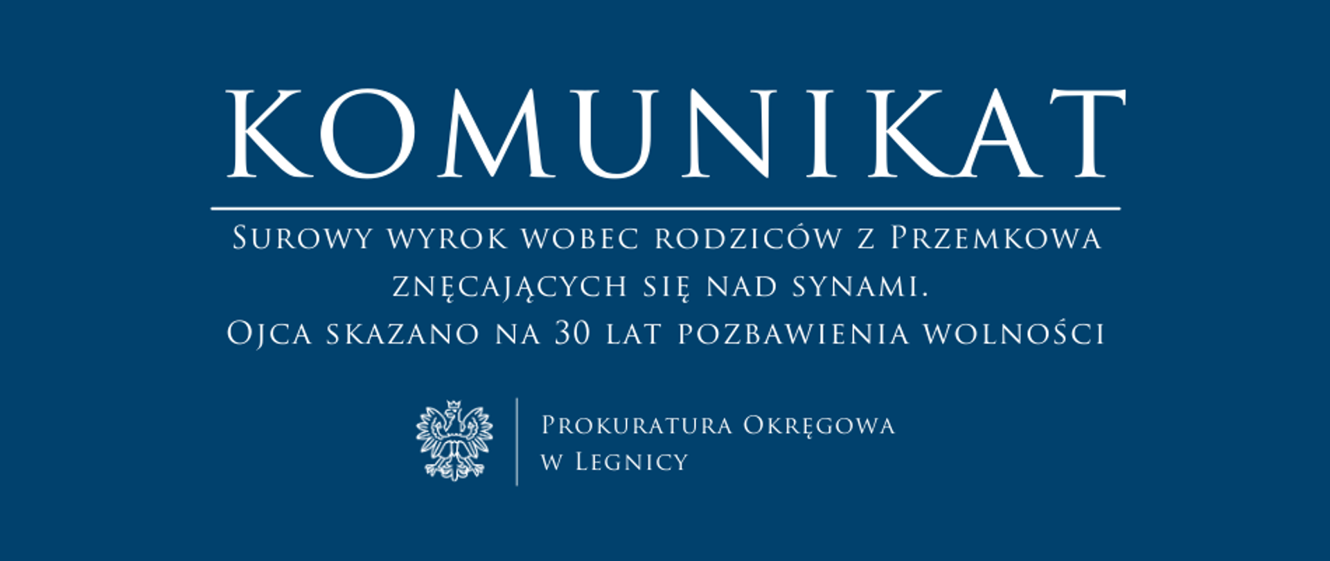 baner - na niebieskim tle napis w kolorze białym Komunikat, poniżej pozioma biała kreska, pod kreską napis "Surowy wyrok wobec rodziców z Przemkowa znęcających się nad synami. Ojca skazano na 30 lat pozbawienia wolności", niżej pośrodku rysunek orła oddzielony od napisu Prokuratura Okręgowa w Legnicy krótką pionową kreską 