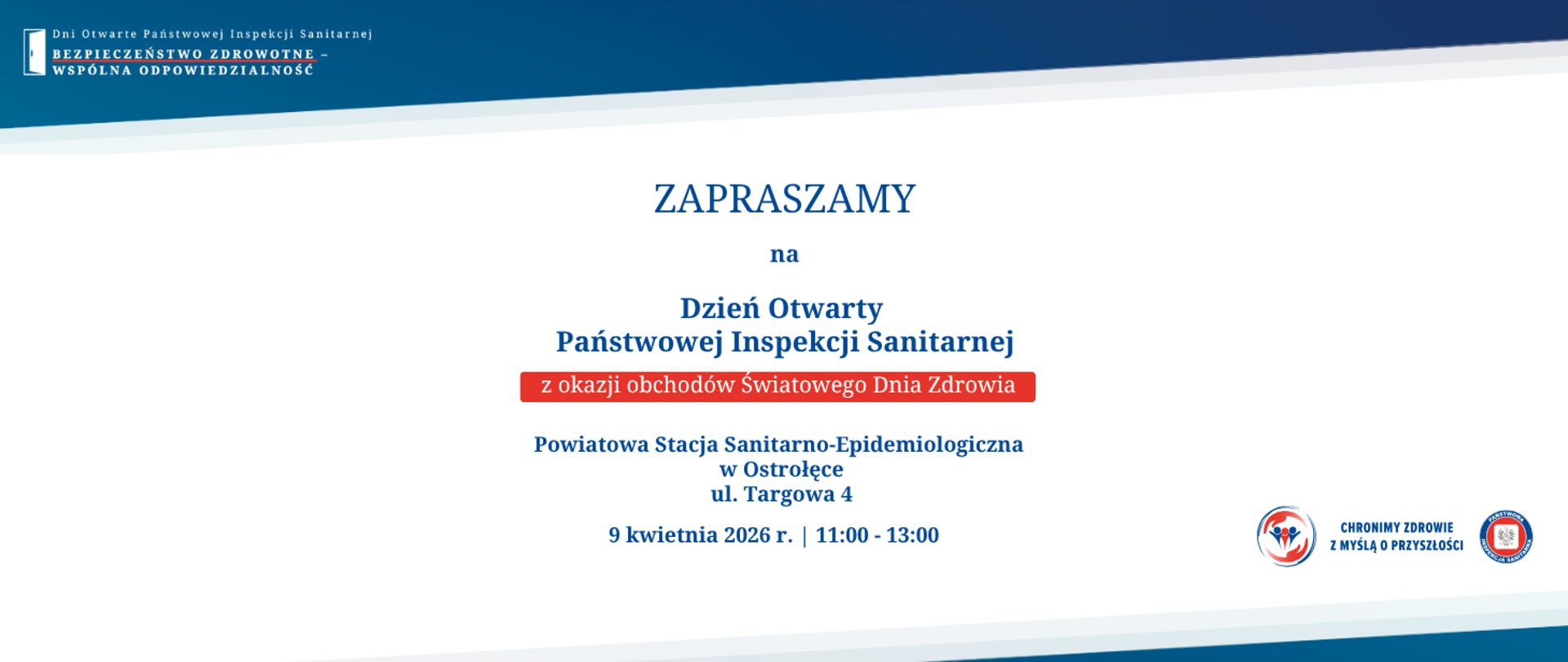 Grafika przedstawia zaproszenie na Dzień Otwarty Państwowej Inspekcji Sanitarnej. Tło jest białe, a elementy graficzne utrzymane są w kolorach niebieskim i czerwonym.W górnej części znajduje się logo z motywem drzwi oraz hasło: „Bezpieczeństwo zdrowotne – wspólna odpowiedzialność”.Na środku umieszczono treść zaproszenia: informację o Dniu Otwartym organizowanym przez Państwowego Powiatowego Inspektora Sanitarnego w Ostrołęce z okazji Światowego Dnia Zdrowia.Podano szczegóły wydarzenia: 9 kwietnia 2026 roku, w godzinach od 11:00 do 13:00, w siedzibie Powiatowej Stacji Sanitarno-Epidemiologicznej w Ostrołęce przy ul. Targowej 4.Na dole po prawej stronie znajduje się logo Państwowej Inspekcji Sanitarnej oraz napis: „Chronimy zdrowie z myślą o przyszłości”.