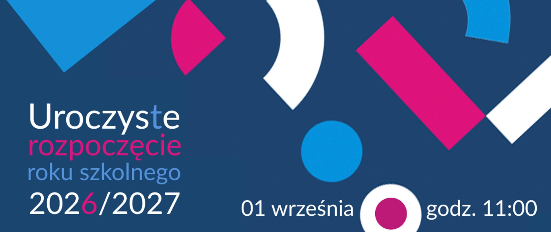 Grafika zapraszająca na uroczyste rozpoczęcie roku szkolnego 2026/2027.
Na ciemnoniebieskim tle, po lewej stronie, widnieje biały i różowy napis: „Uroczyste rozpoczęcie roku szkolnego 2026/2027”. Poniżej, w prawym dolnym rogu, mniejszymi, białymi literami podano datę: „01 września” i godzinę: „godz. 11:00”.
Prawa strona grafiki jest ozdobiona kompozycją abstrakcyjnych, geometrycznych kształtów w kolorach różowym, białym i niebieskim, przypominających klocki, koła i łuki. Całość ma nowoczesny, minimalistyczny styl.