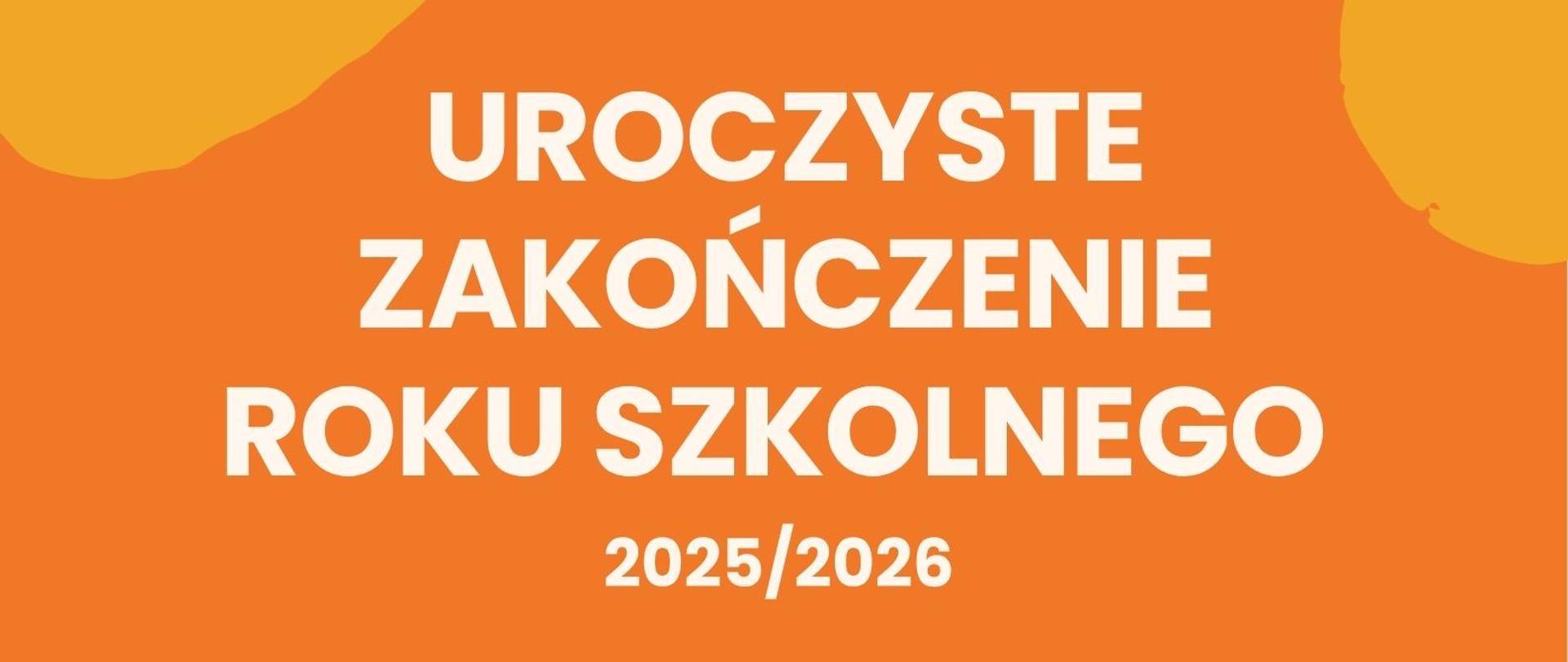 Plakat na jednolitym, pomarańczowym tle, ozdobiony na krawędziach abstrakcyjnymi, malarskimi plamami w kolorze żółtym i fioletowym. W lewym górnym rogu znajduje się grafika białego biretu absolwenta z chwostem. W prawym dolnym rogu umieszczono rysunek zwiniętego dyplomu z pieczęcią oraz medalu na pasiastej wstążce. W centralnej części plakatu wyśrodkowano duży, biały napis: „UROCZYSTE ZAKOŃCZENIE ROKU SZKOLNEGO 2025/2026”. Poniżej wypisano szczegóły wydarzenia, a pod spodem miejsce.