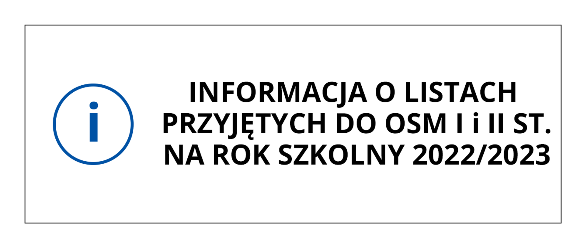 Baner przedstawia czarny napis na białym tle o treści: Informacja o listach przyjętych do OSM I i II st. na rok szkolny 2022/2023, po lewej stronie napisu grafika przedstawiająca literkę i w okręgu. Całość obramowana cienką czarną linią.