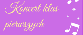 Plakat koncertu klas pierwszych. Tekst w kolorze żółtym. Po prawej stronie od dołu do góry białe ozdoby w formie gwiazdek i nut. Całość na fioletowym tle.