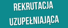 Na zielonym tle biały napis "REKRUTACJA UZUPEŁNIAJĄCA.