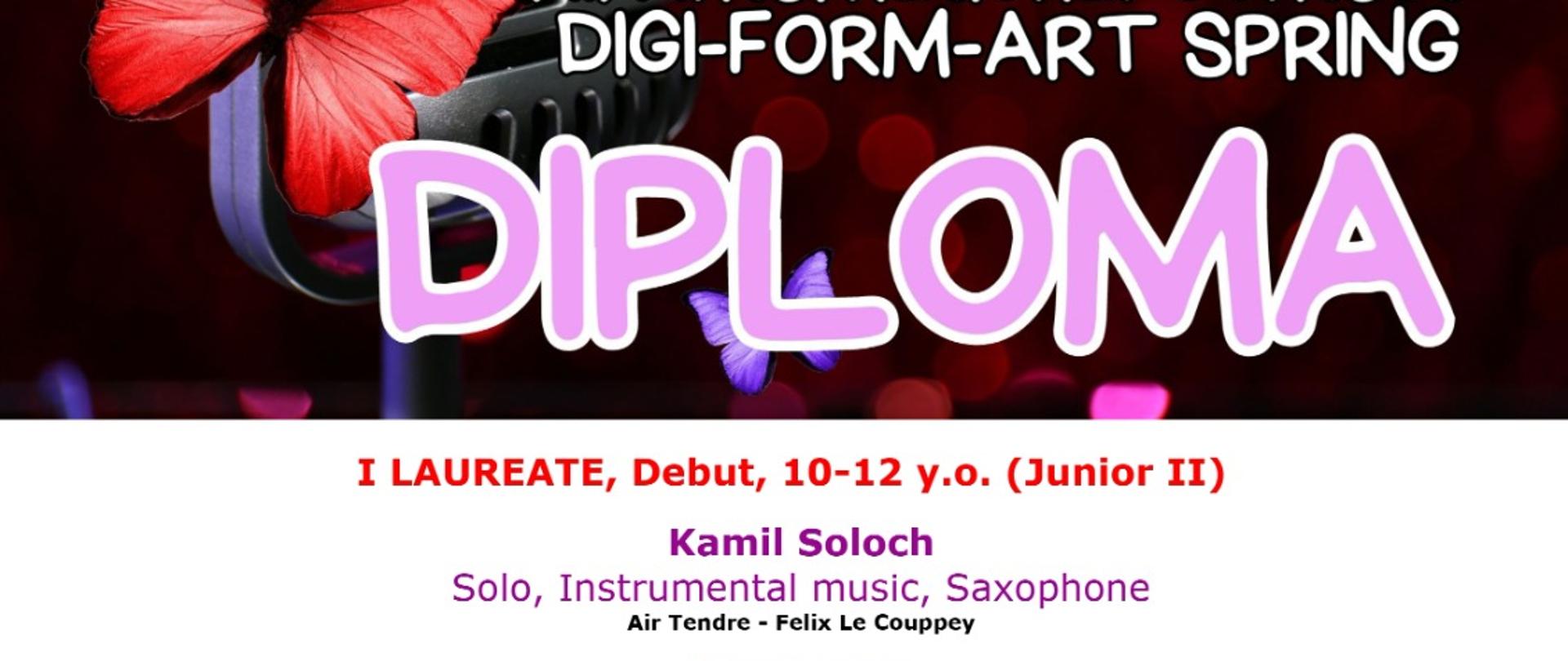 Dyplom dla laureata I miejsca - Kamil Soloch - w Międzynarodowym Konkursie Internetowym XIX International Contest „Digi-Form-Art Spring 2023”, na górze grafika mikrofonu z motylkami na czarnych tle z nazwą konkursu i napis DIPLOMA, pośrodku na białym tle wypisany laureat i członkowie jury, na dole loga organizatorów i sponsorów
