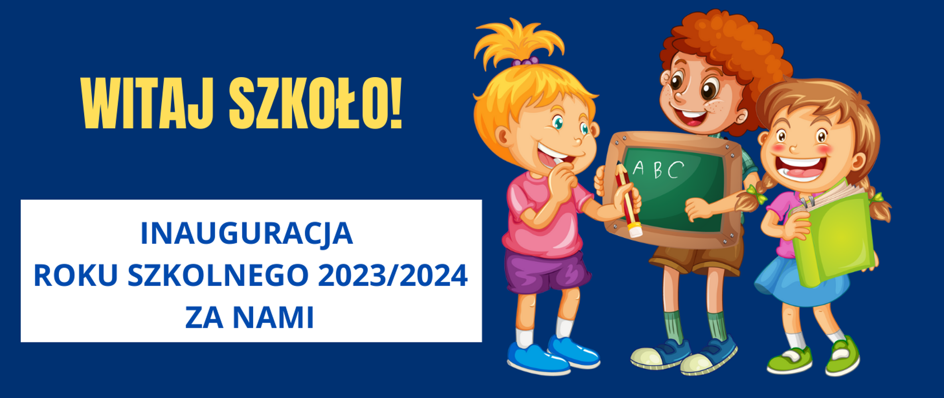 Na granatowym tle po prawej stronie troje dzieci. Wszystkie dzieci uśmiechnięte. Jedna dziewczynka w niebieskiej spódnicy i zielonych butach trzyma zieloną książkę. Obok niej chłopak w kręconych, brązowych włosach, który trzyma tablicę do pisania. Obok stoi dziewczynka z kucykiem na głowie, fioletowych spodenkach, różowej bluzeczce i niebieskich butach, która trzyma ołówek.Po lewej stronie obrazka żółty napis "witaj szkoło!", poniżej na białym prostokącie niebieski napis: "inauguracja roku szkolnego 2023/2024 za nami".