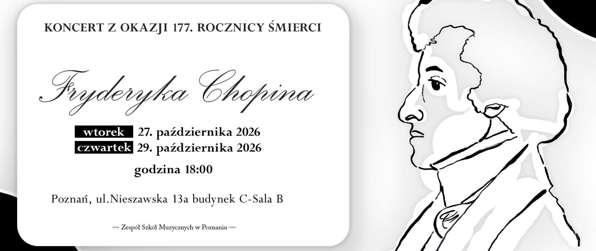 Plakat czarno-biały z grafiką podobizy Fryderyka Chopina. Koncert z okazji 177. rocznicy śmierci, wtorek 27. października 2026, czwartek 29. października 2026, godz. 18:00, Poznań, ul. Nieszawska 13a, budynek C - Sala B