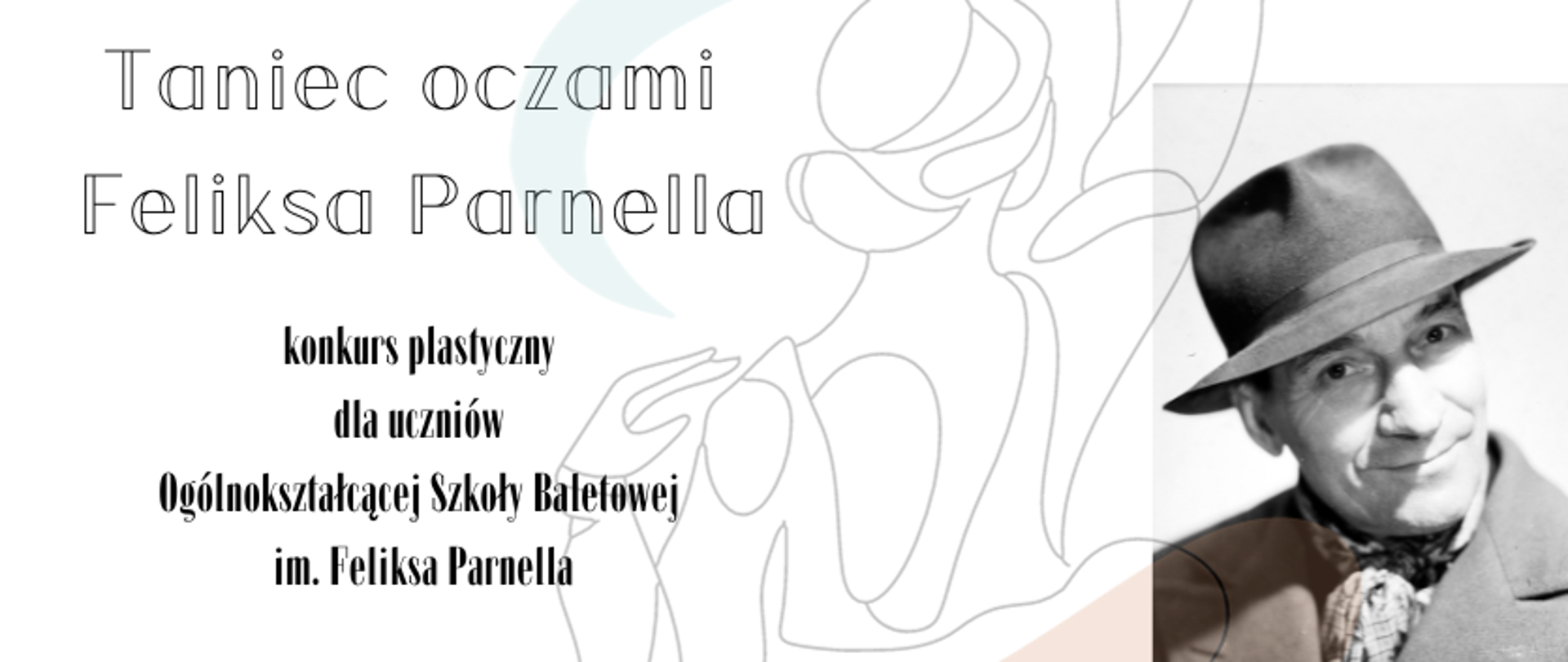 grafika: konkurs plastyczny "Taniec oczami Feliksa Parnella" dla uczniów Ogólnokształcącej Szkoły Baletowej im. Feliksa Parnella w Łodzi. Na białym tle u dołu plakatu zdjęcie portretowe Feliksa Parnella w kapeluszu, obok abstrakcyjna grafika tancerki.