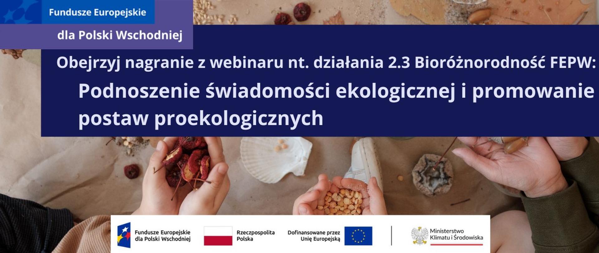 W lewym górnym rogu znajduje się logotyp programu Fundusze Europejskie dla Polski Wschodniej. W górnej części na fioletowym polu jest napis: Obejrzyj nagranie z webinaru nt. działania 2.3 Bioróżnorodność FEPW: Podnoszenie świadomości ekologicznej i promowanie postaw proekologicznych.
Zdjęcie przedstawia dłonie trójki dzieci trzymające: suszone jabłka, soję oraz żołędzie. W tle są ziarna, muszla, minerał.
Na dole zamieszczono ciąg trzech logotypów: Funduszy Europejskich, barw Rzeczpospolitej Polski oraz barw Unii Europejskiej z napisem "Dofinansowane przez Unię Europejską". Po ich prawej stronie jest logotyp Ministerstwa Klimatu i Środowiska.