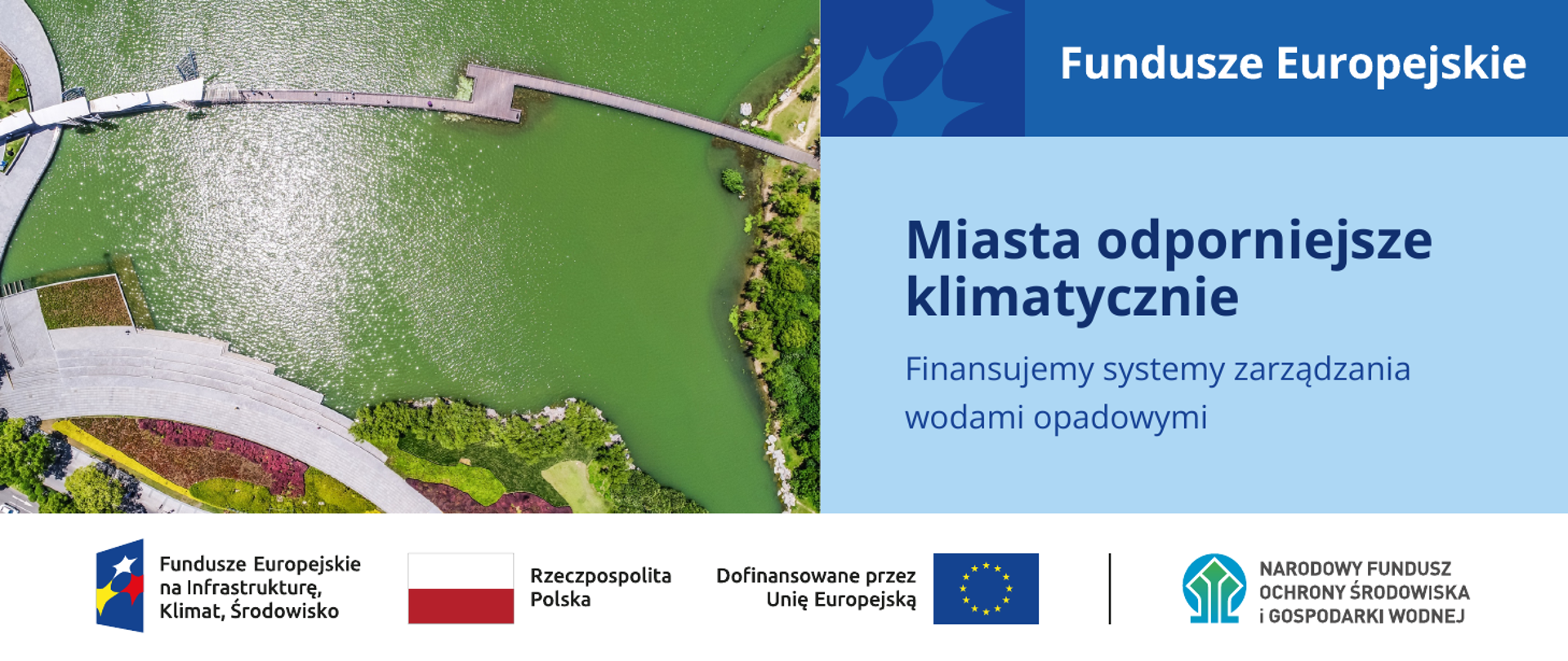 Grafika promująca Fundusze Europejskie. Po lewej stronie widok z lotu ptaka na zielony zbiornik wodny otoczony terenami zielonymi i kładką dla pieszych. Po prawej stronie znajduje się napis: „Miasta odporniejsze klimatycznie. Finansujemy systemy zarządzania wodami opadowymi”. U góry widoczne logo Funduszy Europejskich, a na dole logotypy programu Fundusze Europejskie na Infrastrukturę, Klimat, Środowisko, Rzeczypospolitej Polskiej, Unii Europejskiej oraz Narodowego Funduszu Ochrony Środowiska i Gospodarki Wodnej.