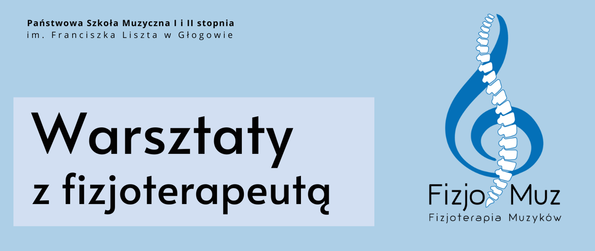 Grafika w jasnych odcieniach koloru niebieskiego. Grafika zawiera tekst: "Warsztaty z fizjoterapeutą". Napis w lewej części obrazu, w jaśniejszym prostokątnym polu, litery czarne, w dwóch rzędach, pierwsze słowo wyróżnione większym rozmiarem czcionki. Z prawej strony logotyp złożony z grafiki i tekstu. Napis "FizjoMuz Fizjoterapia Muzyków", w kolorze czarnym , w dwóch rzędach. Elementy graficzne to gruba niebieska spiralna linia z jednej strony wyciągnięta ku górze oraz białe elementy ułożone jeden nad drugim, tworzące kształt kręgosłupa. Oba elementy graficzne tworzą symbol klucza wiolinowego. W lewym górnym rogu pełna nazwa szkoły, w dwóch rzędach, litery czarne. Tło jasnoniebieskie.