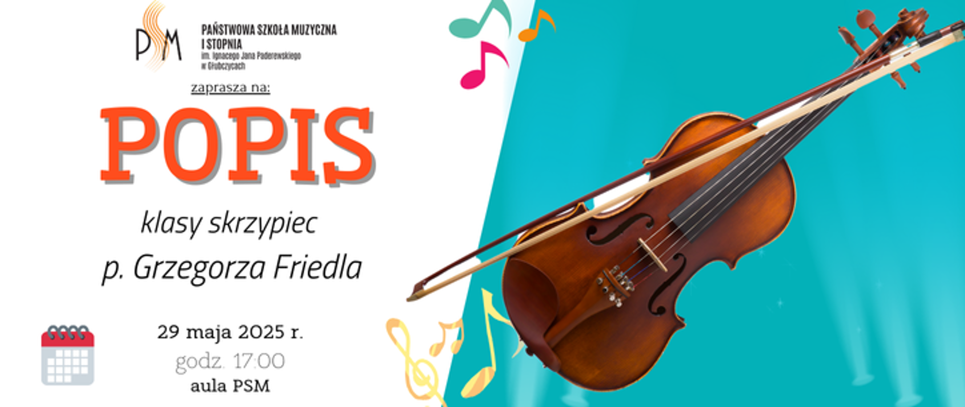 Baner ogłaszający popis klasy skrzypiec pana Grzegorza Friedla . Po lewej na białym tle u góry logo szkoły i napis popis, u dołu data: 29 maja 2025 r. godzina 17:00 aula psm, po prawej na błękitnym tle grafika przedstawiająca skrzypce