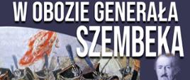  fragment obrazu żołnierzy na bitwie. Po prawej stronie grafiki popiersie generała Szembeka oraz tytuł wydarzenia "W obozie generała Szembeka. 