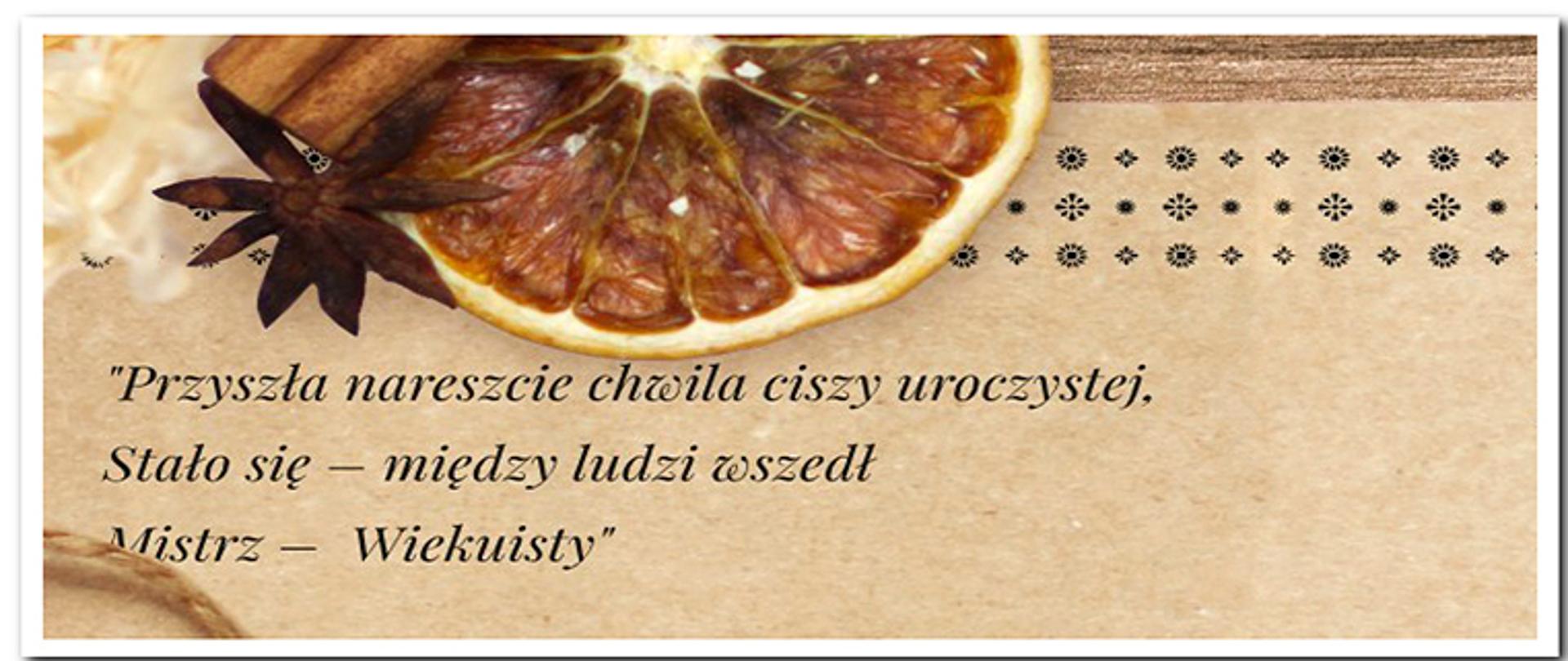 życzenia świąteczne napisane na karcie barwy szarej ozdobna czcionką na lewej stronie sentencja Cypriana Kamila Norwida „Przyszła nareszcie chwila ciszy uroczystej, Stało się-między ludzi wszedł Mistrz-Wiekuisty”, na górnej krawędzi karty zasuszony owoc pomarańczy, korzeń cynamonu oraz gwiazdka anyżu