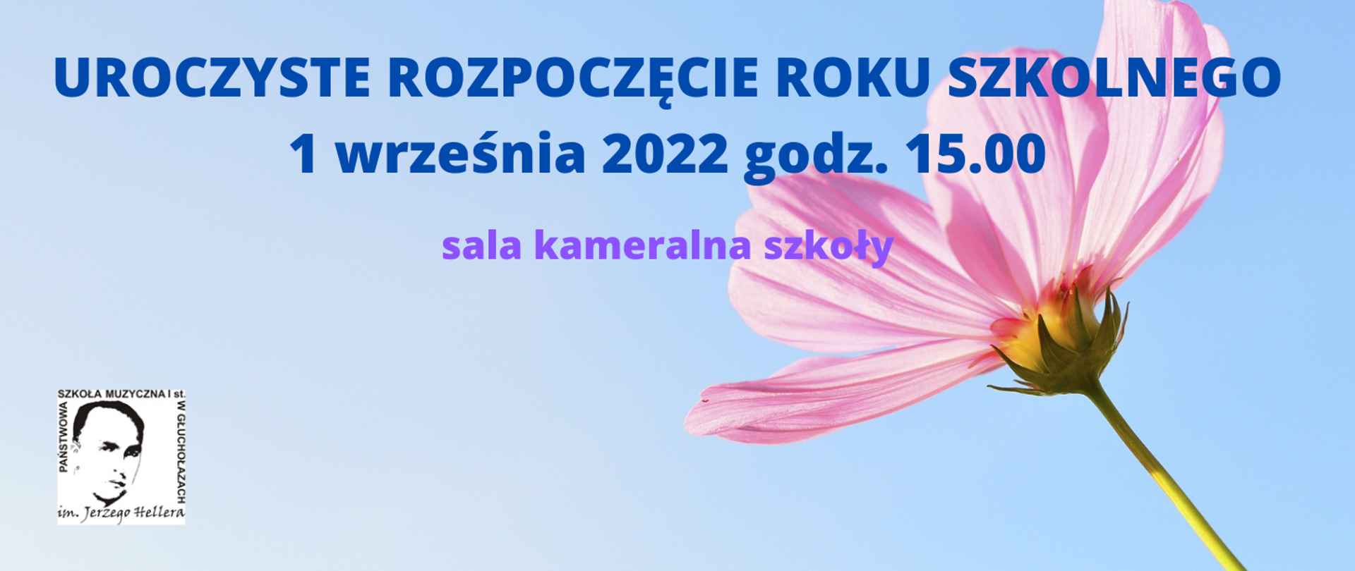 Grafika. Baner panoramiczny, jasnoniebieski tło. Z prawej strony duży różowy kwiatek, podłużne liście, wyraźna struktura, widok z boku. Od góry granatowy napis: uroczyste rozpoczęcie roku szkolnego1 września 2022 godz. 15.00. poniżej mniejsza czcionka, kolor fioletowy: sala kameralna szkoły. W prawym dolnym rogu logo szkoły - kwadrat na białym tle, czarny napis wokół z nazwą szkoły, pośrodku podobizna patrona szkoły Jerzego Hellera.
