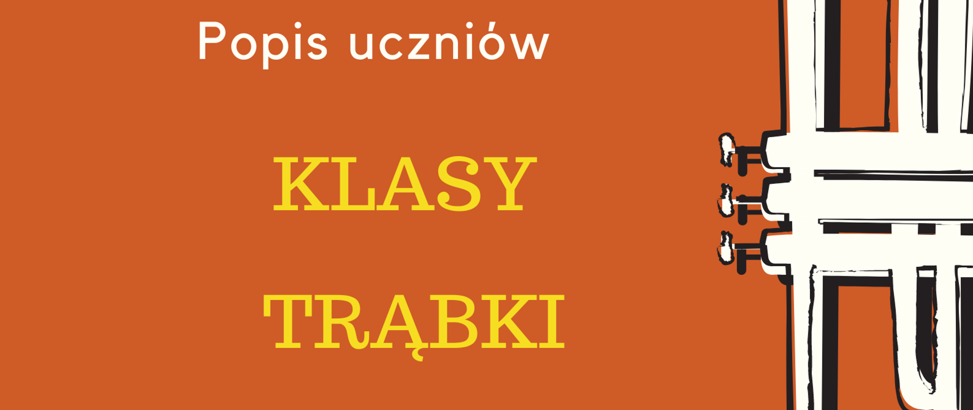 Plakat na pomarańczowym tle. Po prawej stronie znajduje się grafika przedstawiająca białą trąbkę ustawioną pionowo, czaszą do góry oraz czarne nutki. Po lewej stronie, od góry, znajduje się nazwa szkoły, następnie na środku - informacje o popisie uczniów klasy trąbki, a na dole strony - termin oraz miejsce popisu.