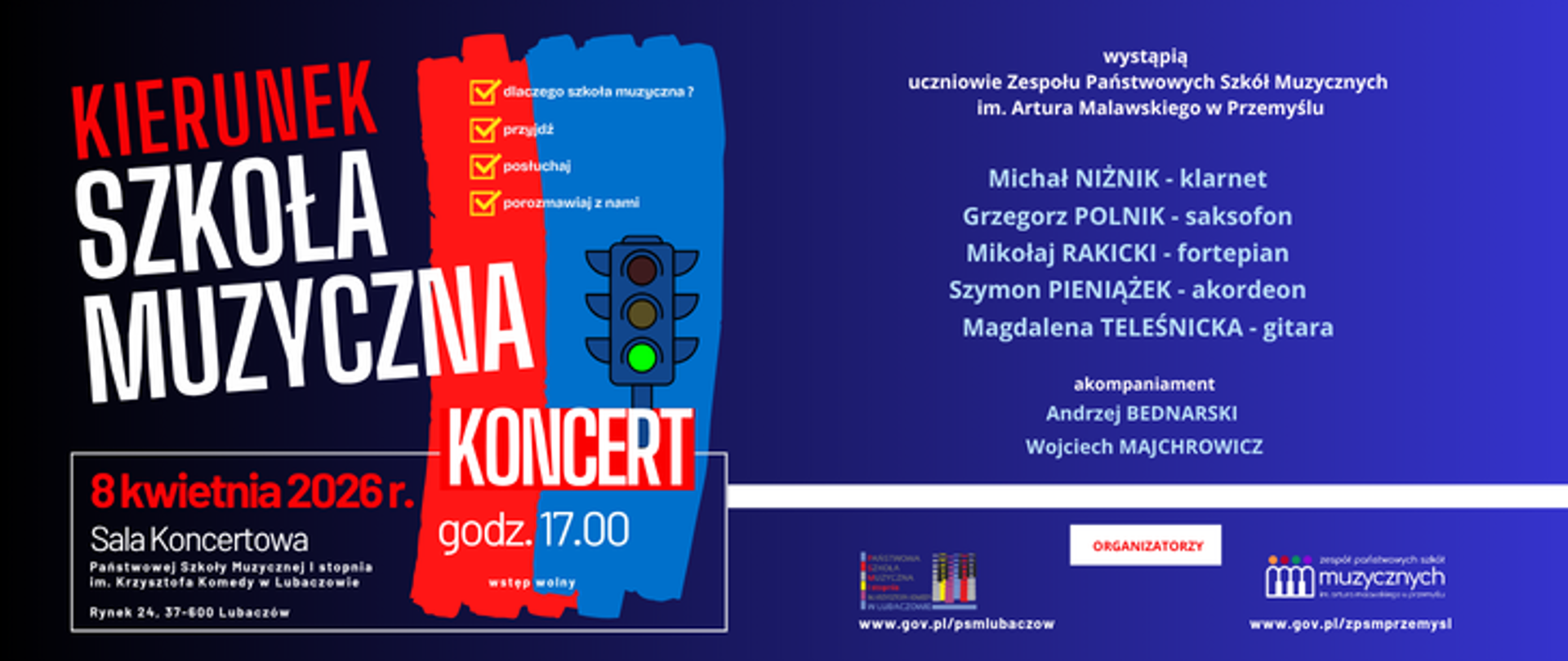 Plakat promujący koncert pt. „Kierunek Szkoła Muzyczna” został zaprojektowany w czytelnej, nowoczesnej estetyce opartej na kontraście kolorystycznym. Tło grafiki jest dwudzielne: lewa strona posiada ciemny, niemal czarny odcień, natomiast prawa przechodzi w intensywny granat z jaśniejszymi, błękitnymi smugami światła. W centralnej części umieszczono dwa pionowe pasy o postrzępionych krawędziach, przypominające pociągnięcia pędzlem – czerwony po lewej i niebieski po prawej. Na niebieskim pasie widnieje grafika sygnalizatora świetlnego z zapalonym zielonym światłem, co koresponduje z tytułem wydarzenia sugerującym „zielone światło” dla edukacji muzycznej. Obok sygnalizatora znajduje się lista kontrolna z zaznaczonymi punktami, takimi jak: „dlaczego szkoła muzyczna?”, „przyjdź”, „posłuchaj” i „porozmawiaj z nami”.
Główny tytuł wydarzenia został wypisany wielkimi, białymi i czerwonymi literami po lewej stronie, zajmując znaczną część kompozycji. Poniżej, w białym obramowaniu, zamieszczono szczegółowe informacje o dacie i miejscu: 8 kwietnia 2026 r. o godzinie 17.00 w Sali Koncertowej Państwowej Szkoły Muzycznej I stopnia im. Krzysztofa Komedy w Lubaczowie (Rynek 24). Dodano również informację, że wstęp na koncert jest wolny.
Prawa strona plakatu poświęcona jest wykonawcom. Widnieje tam informacja, że wystąpią uczniowie Zespołu Państwowych Szkół Muzycznych im. Artura Malawskiego w Przemyślu. Wymieniono konkretnych solistów wraz z ich instrumentami: Michał Niżnik (klarnet), Grzegorz Polnik (saksofon), Mikołaj Rakicki (fortepian), Szymon Pieniążek (akordeon) oraz Magdalena Teleśnicka (gitara). Podano także nazwiska akompaniatorów: Andrzeja Bednarskiego i Wojciecha Majchrowicza. W dolnej części plakatu, pod białym paskiem oddzielającym sekcję informacyjną, umieszczono logotypy organizatorów wraz z adresami stron internetowych szkół muzycznych z Lubaczowa i Przemyśla.