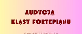 Na żółto - różowym tle pośrodku tekst: Audycja klasy fortepianu.