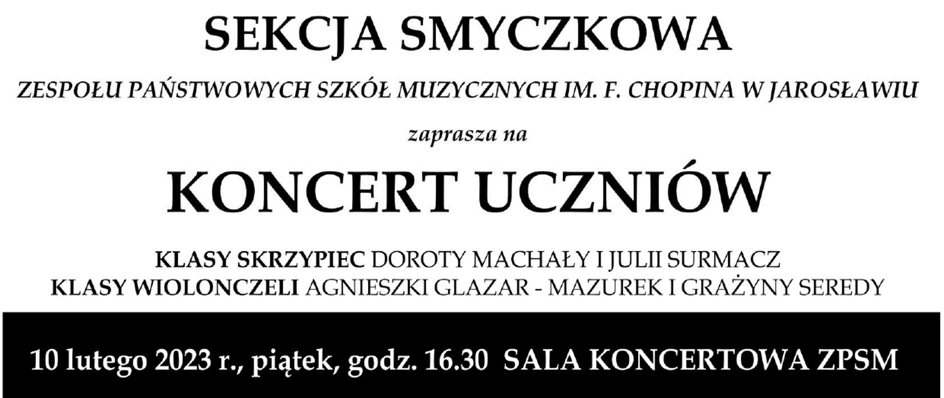 Artystyczna grafika nawiązująca do instrumentów smyczkowych, poniżej czarnymi literami napis SEKCJA SMYCZKOWA ZPSM IM. F. CHOPINA W JAROSŁAWIU zaprasza na koncert uczniów klasy skrzypiec Doroty Machały, Julii Surmacz, klasy wiolonczeli Agnieszki Glazar-Mazurek i Grażyny Seredy.
10 lutego 2023 r. piątek, godz 16.30 Sala Koncertowa ZPSM. autor: Julia Surmacz