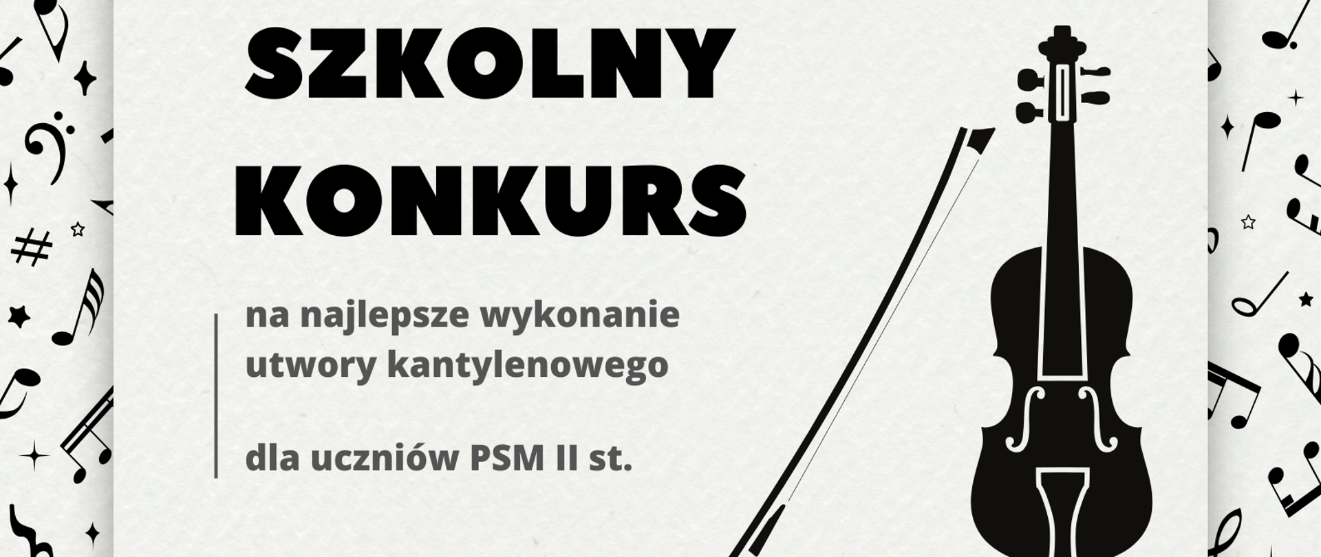 Na tle nut u góry strony umieszczono napis "Szkolny konkurs na najlepsze wykonanie utworu kantylenowego dla uczniów PSM II stopnia. Poniżej zamieszczono datę i miejsce konkursu. Po prawej stronie umieszczono czarną grafikę skrzypiec ze smyczkiem. Na dole strony dodano grafikę przedstawiającą pięciolinię z kluczem wiolinowym i nutami