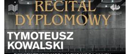 Plakat informacyjny dotyczący Recitalu dyplomowego Tymoteusza Kowalskiego odbywającego się w dniu 26.05.2025 o godz. 15.00.
