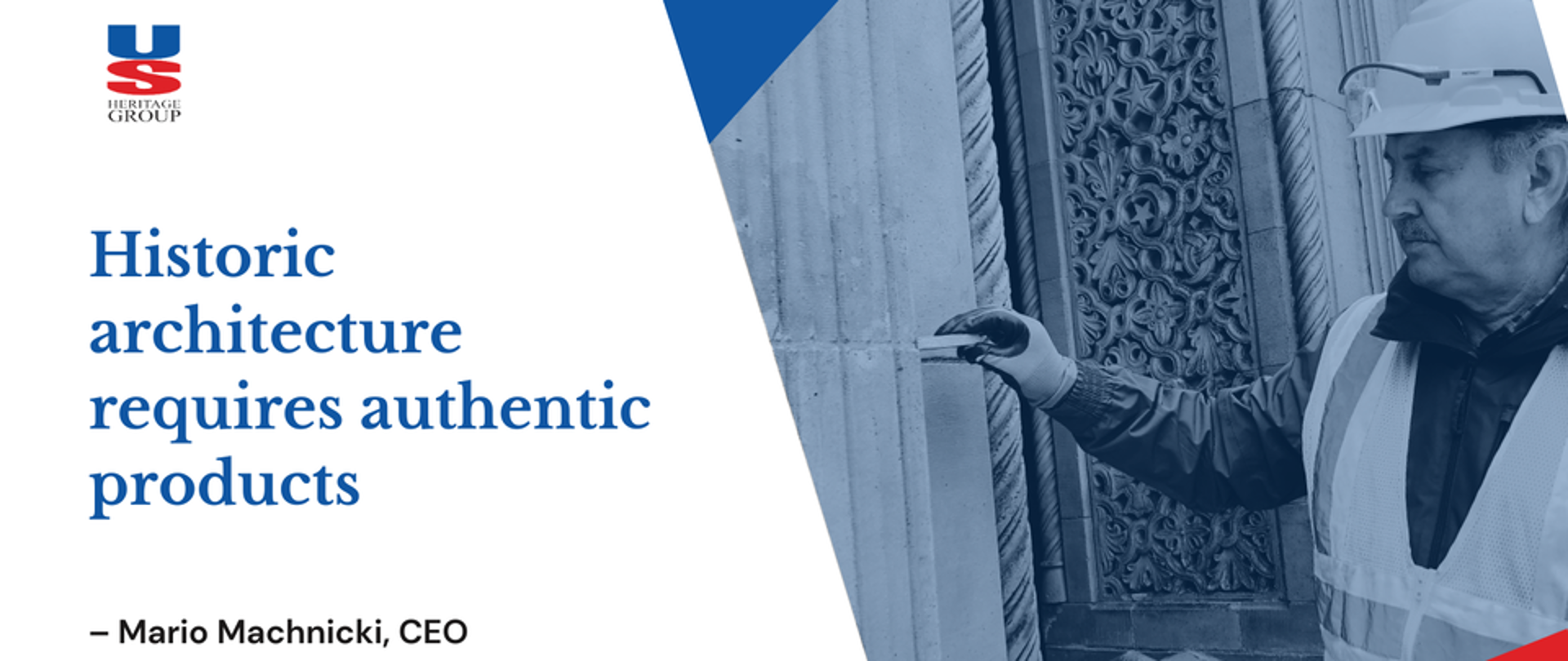 Z lewej na białym tle od góry napis US Heritage Group Historic architecture requires authenric products - Mario Machnicki, CEO z prawej zdjęcie mężczyzny w ubraniu ochronnym i kasku podczas prac renowacyjnych