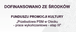 Grafika na szarym tle. W tle orzeł w koronie. Na środku biało - czerwona flaga, obok godło z białym orłem z w złotej koronie na czerwonym tle. Pod spodem tekst: Dofinansowano ze środków funduszu promocji kultury "Przebudowa PSM w Olecku - prace wykończeniowe - etap III"