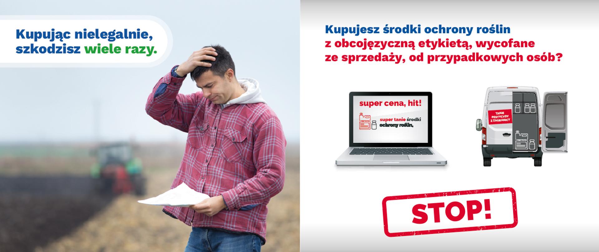 Napis: Kupując nielegalnie szkodzisz wiele razy oraz człowiek, który coś czyta i łapie się za głowę - stoi na polu, za nim traktor. Na drugiej części grafiki napis: Kupujesz środki ochrony roślin z obcojęzyczną etykietą, wycofane ze sprzedaży, od przypadkowych osób? Stop! Obok otwarty laptop, na pulpicie napis super cena, hit, takie środki ochrony roślin, obok samo chór z otwartą paką, na której jest napis "tanie przewozy z zagranicy"