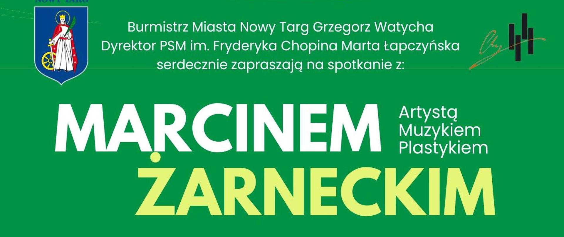 Grafika plakatu to zdjęcia Marcina Żarneckiego który gra na dawnych instrumentach muzycznych. W tle zdjęcie drewnianego ratusza. Druga część plakatu to informacje na zielonym tle następującej treści. Burmistrz Miasta Nowy Ta Grzegorz Watycha oraz Dyrektor PSM I i II st. im. Fryderyka Chopina w Nowym Targu zapraszają na spotkanie z Marcinem Żarneckim- artystą, muzykiem, plastykiem, które odbędzie się 18 kwietnia ( czwartek) o godz. 17.00 w sali koncertowej PSM. Wstęp wolny. Na plakacie również loga szkoły oraz urzędu miasta