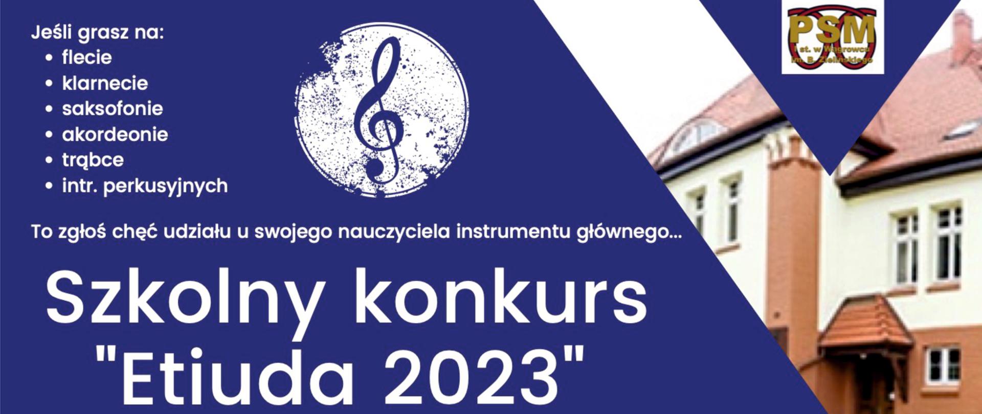 Plakat: Szkolny konkurs ETIUDA 2023. W prawej części plakatu znajduje się zdjęcie budynku szkoły. Na niebieski tle znajduje się informacja o konkursie, wymienione są instrumenty: flet, klarnet, akordeon, trąbka i perkusja oraz miejsce konkursu: sala koncertowa PSM I st. im. B. Zielińskiego w Wągrowcu