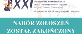 Grafika informacyjna o charakterze edukacyjno-muzycznym, podzielona na dwie główne sekcje kolorystyczne. W górnej, białej części po lewej stronie znajduje się duża, ozdobna liczba rzymska XXI, przy której widnieją kolorowe ilustracje dzieci grających na trąbce, flecie poprzecznym, klarnecie i saksofonie. Po prawej stronie umieszczono napis informujący o wydarzeniu: „XXI Pomorskie Przesłuchania Klas Instrumentów Dętych im. prof. Szymona Pawłowskiego dla uczniów szkół muzycznych I stopnia”. Tło tej sekcji zdobią delikatne, konturowe szkice instrumentów dętych oraz pastelowe nutki. Środkową i dolną część grafiki zajmuje szeroki pas w kolorze morskim, na którym widnieje duży, biały i wyraźny komunikat: „NABÓR ZGŁOSZEŃ ZOSTAŁ ZAKOŃCZONY”. W lewym dolnym rogu znajdują się logotypy organizatorów: Państwowej Szkoły Muzycznej I stopnia im. Mieczysława Michalskiego w Lęborku oraz Fundacji „Melodia”.