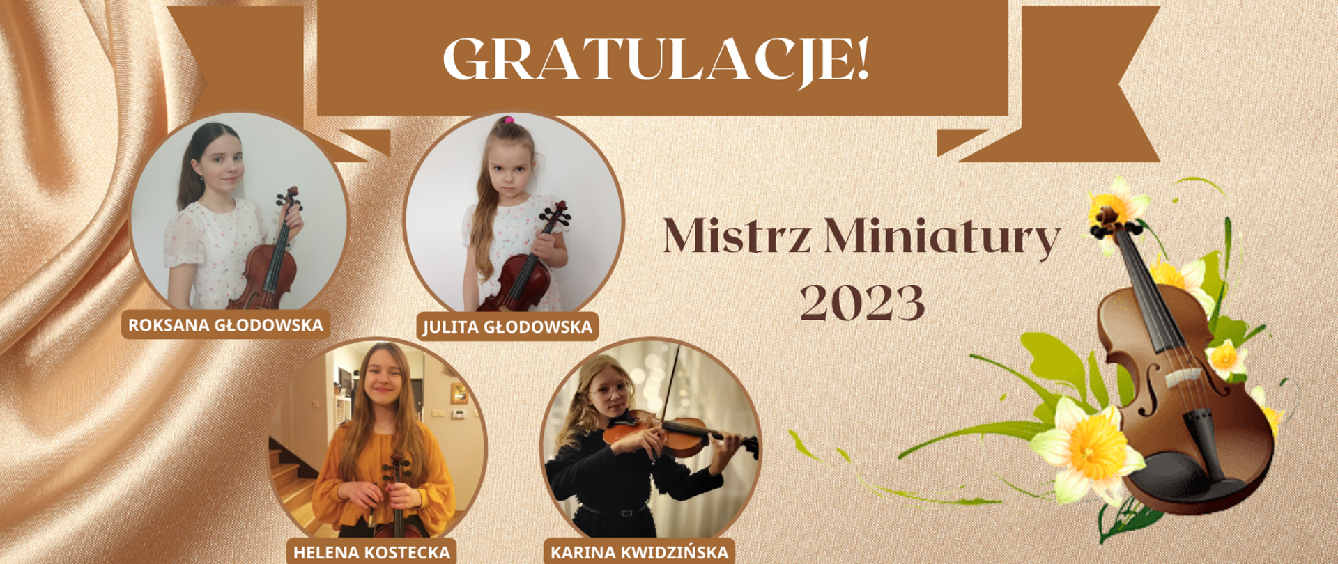 Na brązowym tle w górnej części obrazka biały napis: gratulacje. Poniżej po lewej stronie zdjęcia czterech uczennic będących laureatkami konkursu. Zdjęcia uczennic umieszczone są w kółkach, a każde kółko podpisane jest imieniem i nazwiskiem. Po prawej stronie grafika skrzypiec z żółtymi żonkilami. W centralnej części obrazka brązowy napis "Mistrz miniatury 2023".