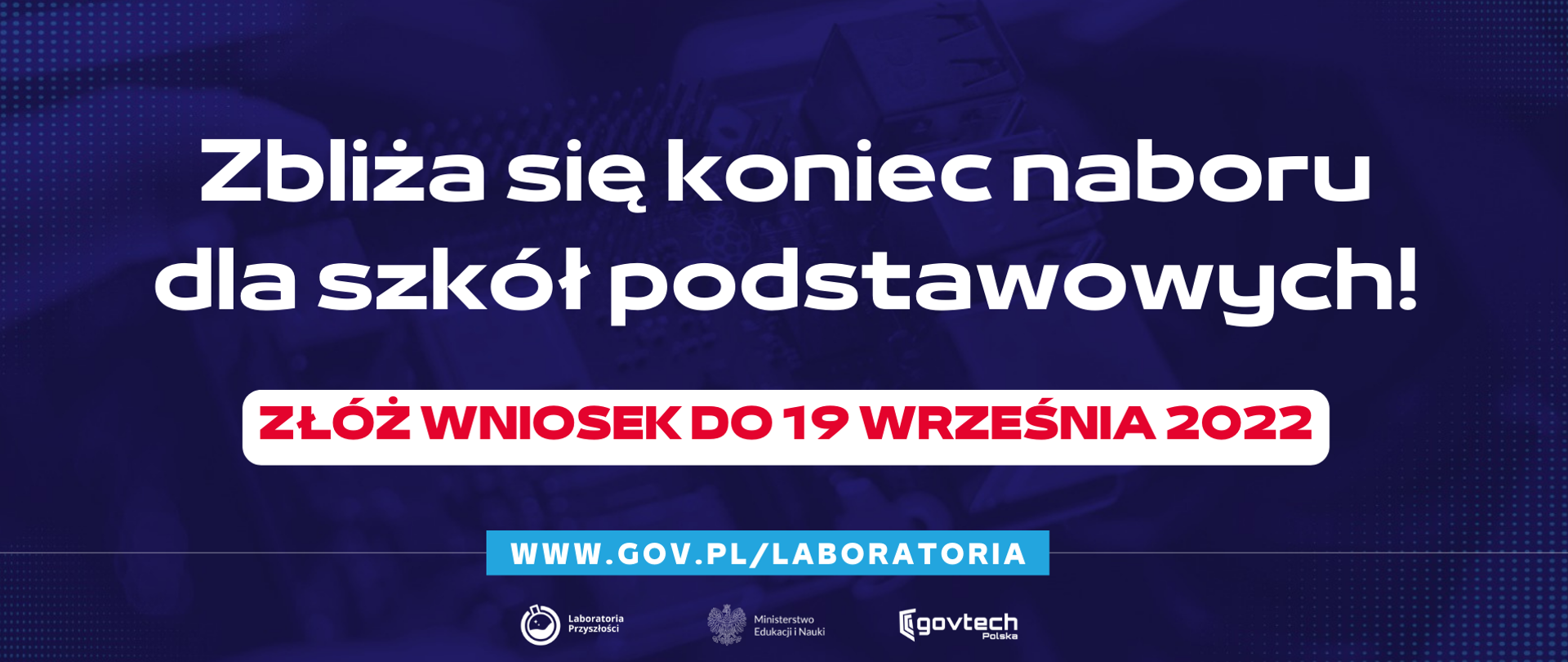 Zbliża się koniec naboru dla szkół podstawowych!
Złóż wniosek do 19 września 2022
www.gov.pl/laboratoria