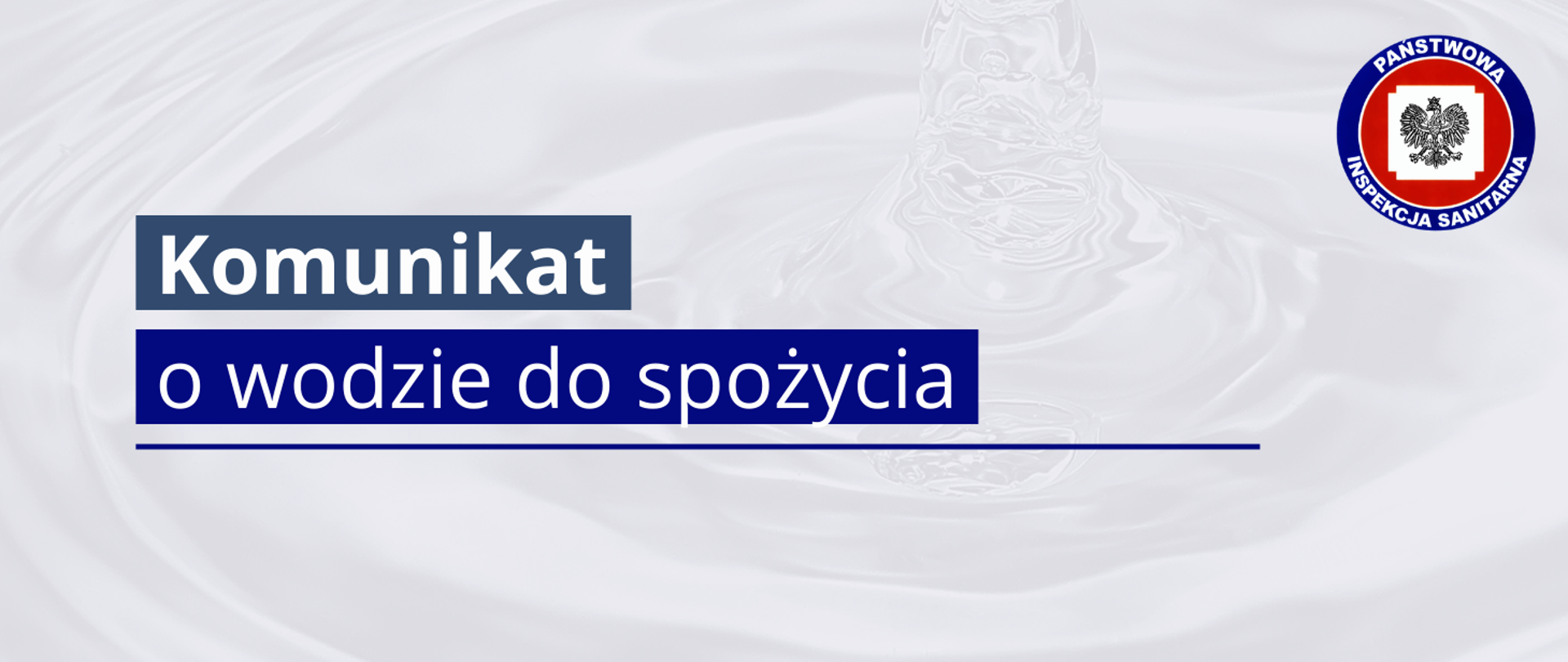 Grafika z tekstem: Komunikat o wodzie do spożycia. W prawym górnym rogu logo Państwowej Inspekcji Sanitarnej. W tle zdjęcie wody.