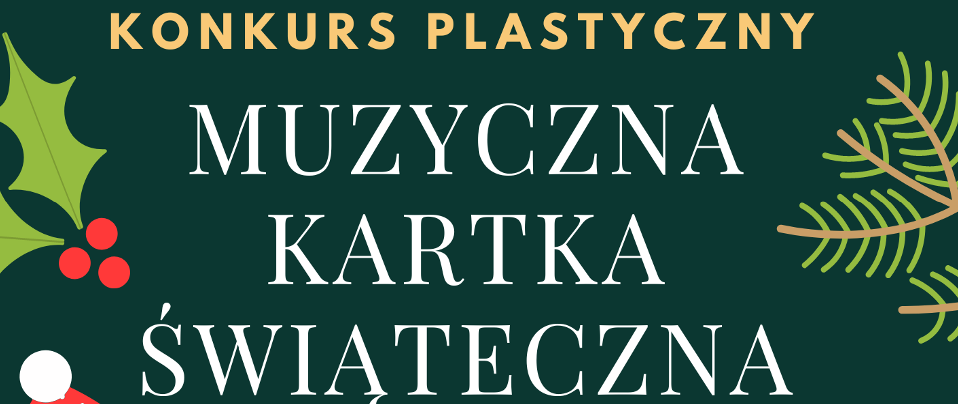 Plakat informujący o konkursie plastycznym pt"Muzyczna kartka świąteczna". Na ciemnozielonym tle informacja o konkursie o następującej treści- "Konkurs Plastyczny MUZYCZNA KARTKA ŚWIĄTECZNA, termin składania prac - do 15 grudnia 2022, format pracy A4 lub A5, technika dowolna, podpisane prace należy złożyć w sekretariacie szkoły, ogłoszenie wyników odbędzie się podczas Koncertu Kolęd". Wokół każdej krawędzi plakatu grafika o charakterze świątecznym (bałwanek, gałązki sosny, rękawice, prezenty) w kolorze biało-czerwonym i zielonym.