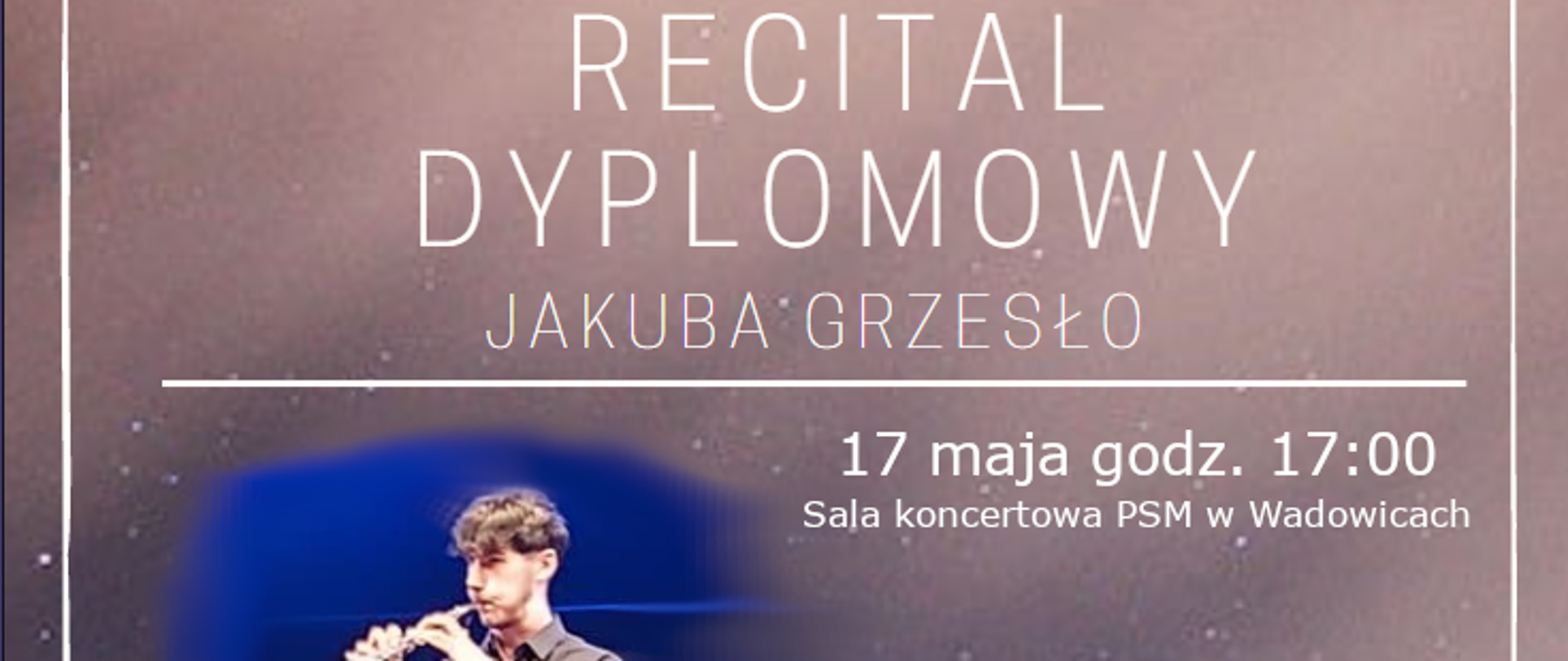 Recital Dyplomowy Jakuba Grzesło a klasy oboju mgr Agnieszki Sobas, który odbędzie się 17 maja 2023 roku o godzinie 17:00 w Sali Koncertowej Państwowej Szkoły Muzycznej I i II stopnia w Wadowicach. Przy fortepianie mgr Markiian Ivashkevych. W programie: W. A. Mozart, F. Poulenc, C. Nielsen.