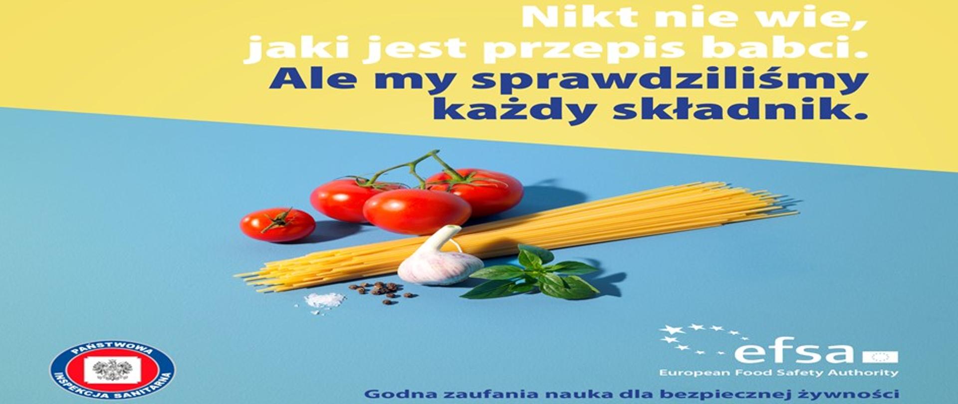 Na obrazku widoczny na górze na żółtym tle zamieszczono napis: Nikt nie wie, jaki jest przepis babci. Ale my sprawdziliśmy każdy składnik. W dolnej części - na niebieskim tle ukazane są pomidory, czosnek , makaron (spaghetti) bazylia, pieprz. W lewym dolnym rogu logo Inspekcji Sanitarnej, natomiast w prawym dolnym rogu logo efsa i napis Godna zaufania nauka dla bezpiecznej żywności.