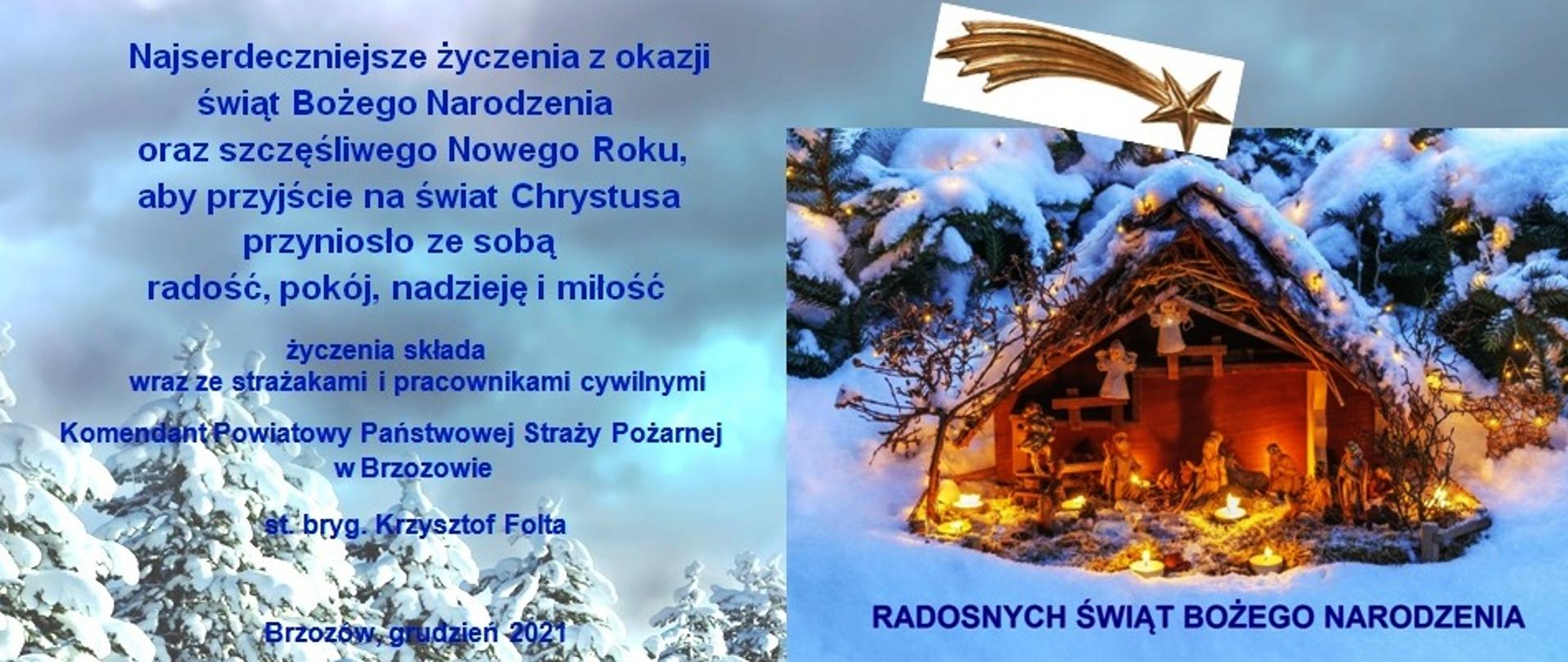 Kolorowa fotografia przedstawiająca ośnieżone choinki na niebieskim tle. Po prawej stronie oświetlona i zasypana śniegiem szopka Bożonarodzeniowa z postaciami ludzi i aniołków oraz napisem Radosnych Świąt Bożego Narodzenia. Po lewej stronie niebieski napis tłustym drukiem w kilku wersach o treści: Najserdeczniejsze życzenia z okazji świąt Bożego Narodzenia oraz szczęśliwego Nowego Roku, aby przyjście na świat Chrystusa przyniosło ze sobą radość, pokój, nadzieję i miłość życzenia składa wraz ze strażakami i pracownikami cywilnymi Komendant Powiatowy Państwowej Straży Pożarnej w Brzozowie st. bryg. Krzysztof Folta Brzozów, grudzień 2021.