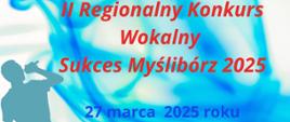 Na jasnym niebieskim tle tekst II Regionalny Kon kurs Wokalny Sukces Myślibórz 2025 oraz data 27 marca 2025 roku