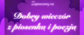 Grafika przedstawia fragment plakatu zapraszającego na wydarzenie artystyczne „Dobry wieczór z piosenką i poezją”. Dominują odcienie fioletu, z dekoracyjnymi liśćmi w tle i elegancką, jasną czcionką w stylu kaligraficznym. Całość ma nastrojowy, artystyczny charakter.